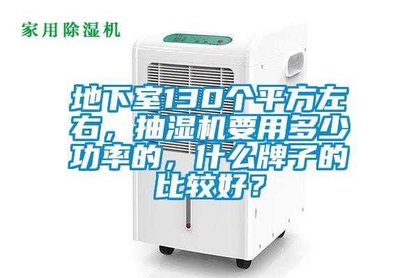 地下室130個平方左右，抽濕機(jī)要用多少功率的，什么牌子的比較好？