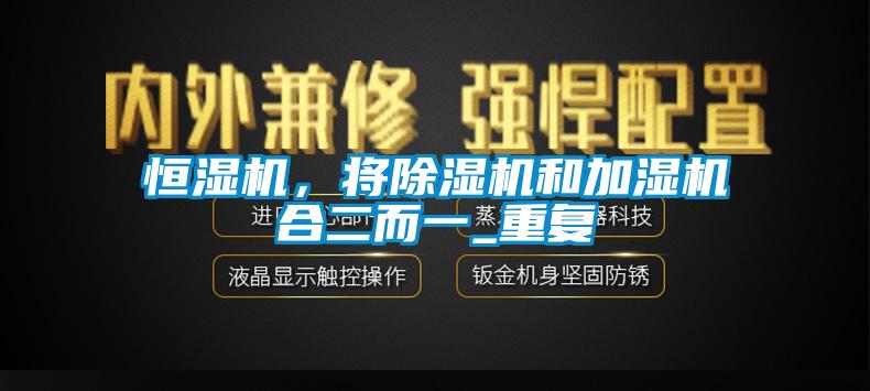 恒濕機(jī)，將除濕機(jī)和加濕機(jī)合二而一_重復(fù)