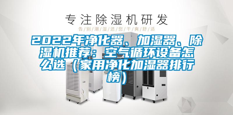 2022年凈化器、加濕器、除濕機(jī)推薦：空氣循環(huán)設(shè)備怎么選（家用凈化加濕器排行榜）