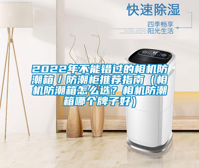 2022年不能錯過的相機防潮箱／防潮柜推薦指南（相機防潮箱怎么選？相機防潮箱哪個牌子好）