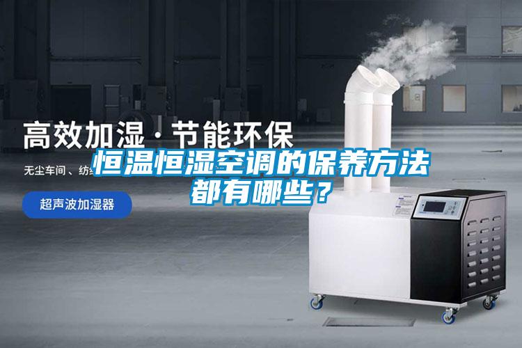 恒溫恒濕空調(diào)的保養(yǎng)方法都有哪些？