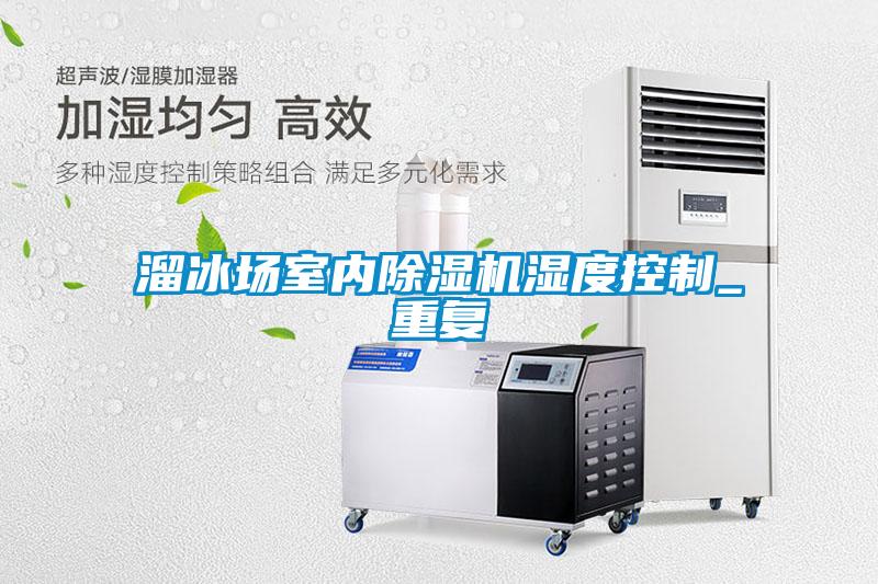 溜冰場室內(nèi)除濕機濕度控制_重復