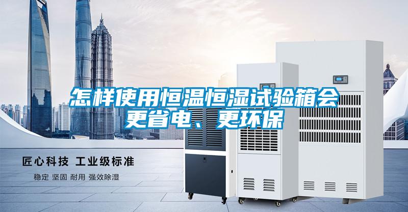 怎樣使用恒溫恒濕試驗(yàn)箱會(huì)更省電、更環(huán)保