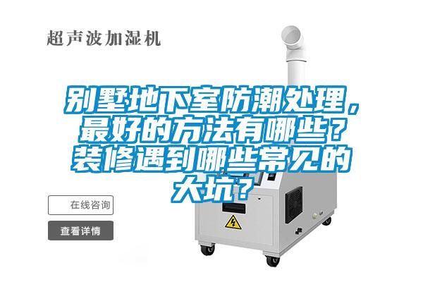 別墅地下室防潮處理，最好的方法有哪些？裝修遇到哪些常見的大坑？