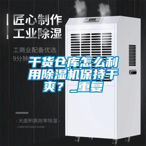 干貨倉庫怎么利用除濕機(jī)保持干爽？_重復(fù)