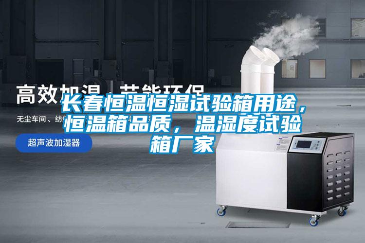 長春恒溫恒濕試驗(yàn)箱用途，恒溫箱品質(zhì)，溫濕度試驗(yàn)箱廠家