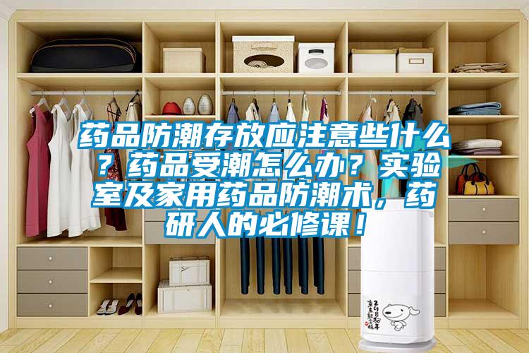 藥品防潮存放應(yīng)注意些什么？藥品受潮怎么辦？實(shí)驗(yàn)室及家用藥品防潮術(shù)，藥研人的必修課！