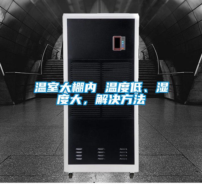 溫室大棚內(nèi) 溫度低、濕度大，解決方法