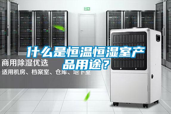 什么是恒溫恒濕室產(chǎn)品用途？