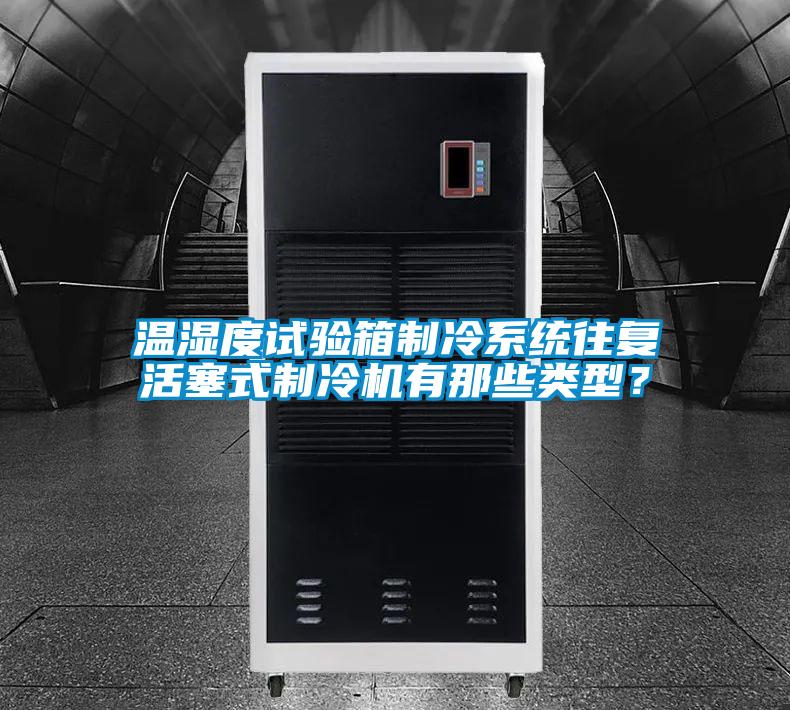 溫濕度試驗(yàn)箱制冷系統(tǒng)往復(fù)活塞式制冷機(jī)有那些類型？