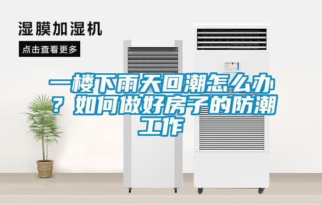 一樓下雨天回潮怎么辦？如何做好房子的防潮工作