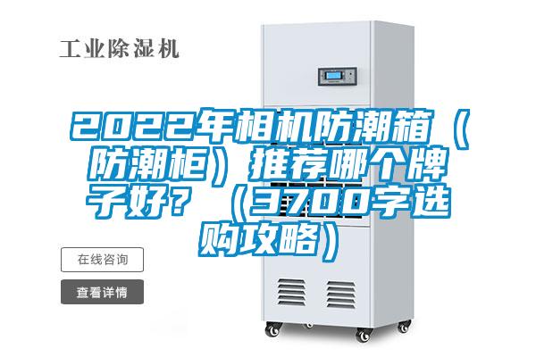 2022年相機(jī)防潮箱（防潮柜）推薦哪個(gè)牌子好？（3700字選購(gòu)攻略）