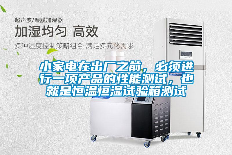 小家電在出廠之前，必須進(jìn)行一項(xiàng)產(chǎn)品的性能測試，也就是恒溫恒濕試驗(yàn)箱測試
