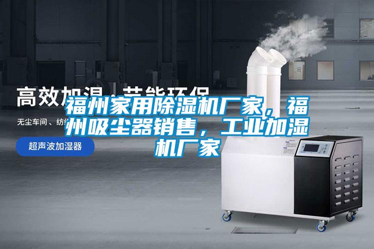 福州家用除濕機(jī)廠家，福州吸塵器銷售，工業(yè)加濕機(jī)廠家