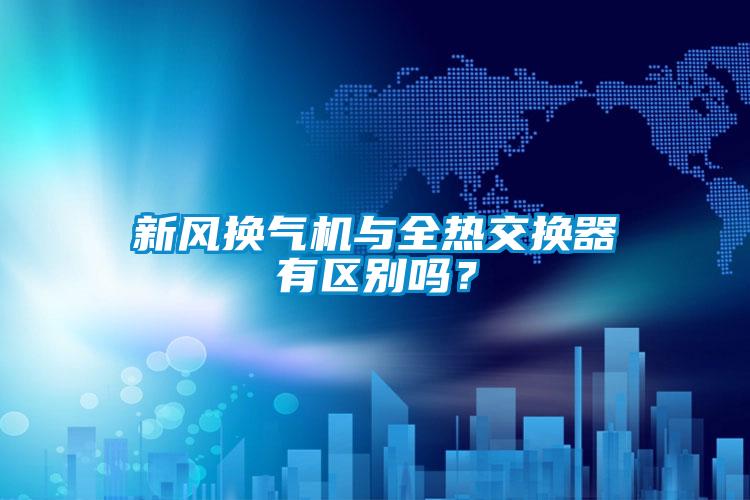 新風(fēng)換氣機與全熱交換器有區(qū)別嗎？