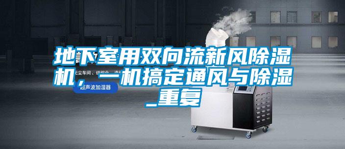 地下室用雙向流新風(fēng)除濕機，一機搞定通風(fēng)與除濕_重復(fù)