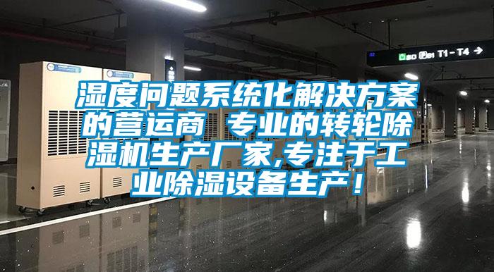 濕度問(wèn)題系統(tǒng)化解決方案的營(yíng)運(yùn)商 專業(yè)的轉(zhuǎn)輪除濕機(jī)生產(chǎn)廠家,專注于工業(yè)除濕設(shè)備生產(chǎn)！