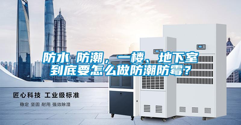 防水≠防潮，一樓、地下室到底要怎么做防潮防霉？