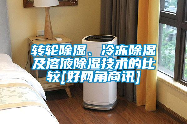 轉(zhuǎn)輪除濕、冷凍除濕及溶液除濕技術(shù)的比較[好網(wǎng)角商訊]