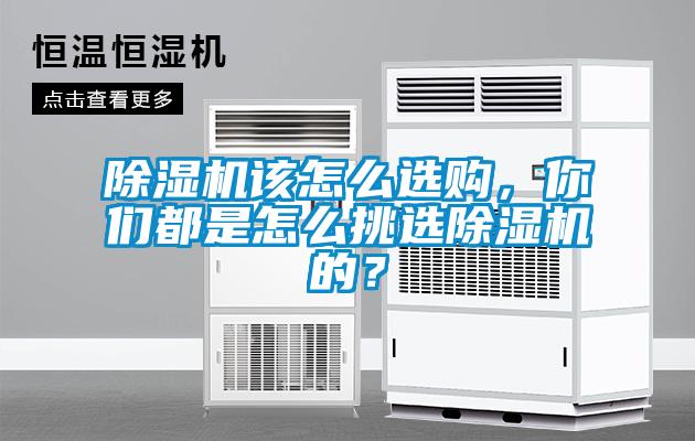 除濕機該怎么選購，你們都是怎么挑選除濕機的？
