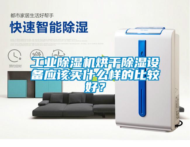 工業(yè)除濕機(jī)烘干除濕設(shè)備應(yīng)該買什么樣的比較好？