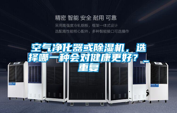 空氣凈化器或除濕機，選擇哪一種會對健康更好？_重復
