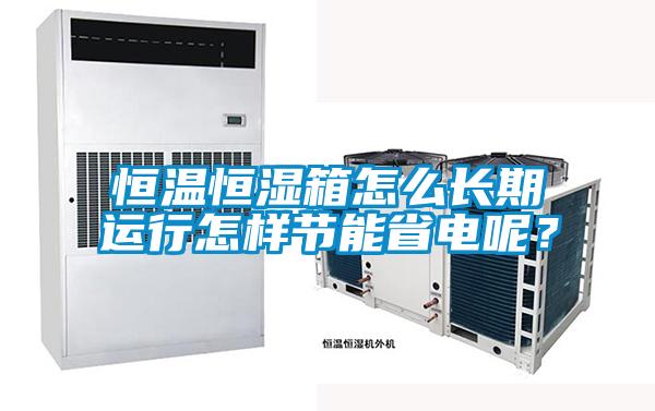 恒溫恒濕箱怎么長(zhǎng)期運(yùn)行怎樣節(jié)能省電呢？