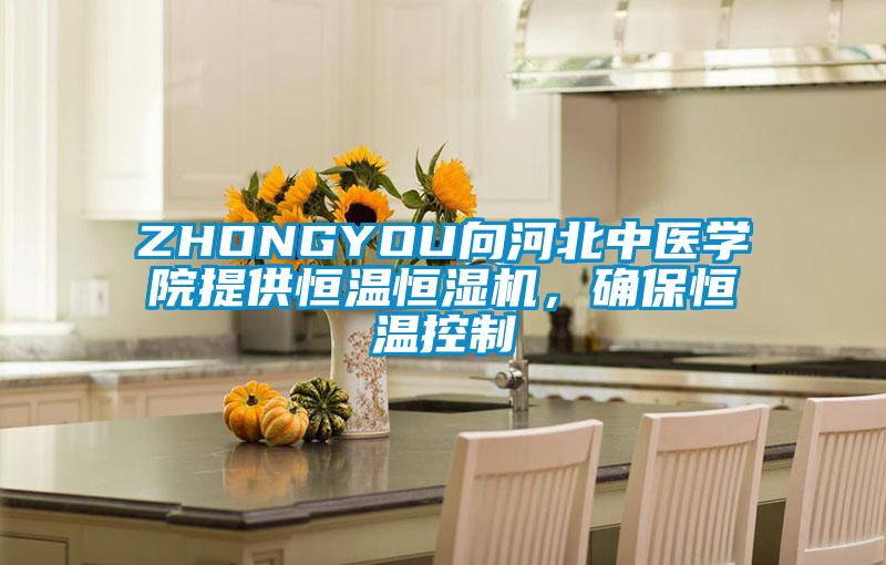 ZHONGYOU向河北中醫(yī)學(xué)院提供恒溫恒濕機(jī)，確保恒溫控制