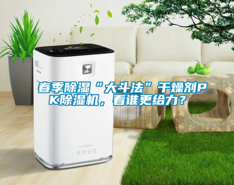 春季除濕“大斗法”干燥劑PK除濕機，看誰更給力？