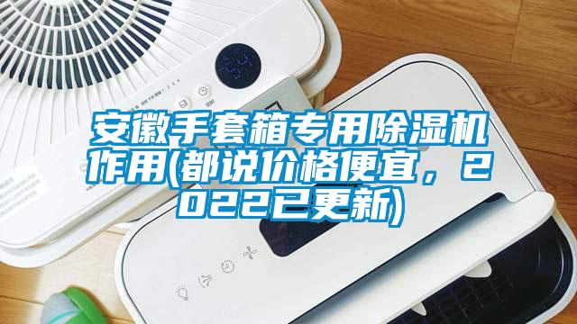 安徽手套箱專用除濕機作用(都說價格便宜，2022已更新)