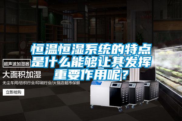 恒溫恒濕系統(tǒng)的特點(diǎn)是什么能夠讓其發(fā)揮重要作用呢？