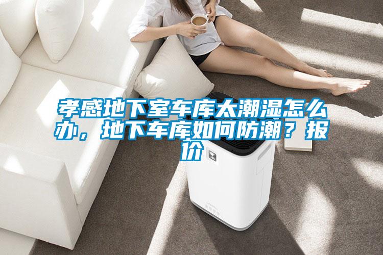 孝感地下室車庫太潮濕怎么辦，地下車庫如何防潮？報價