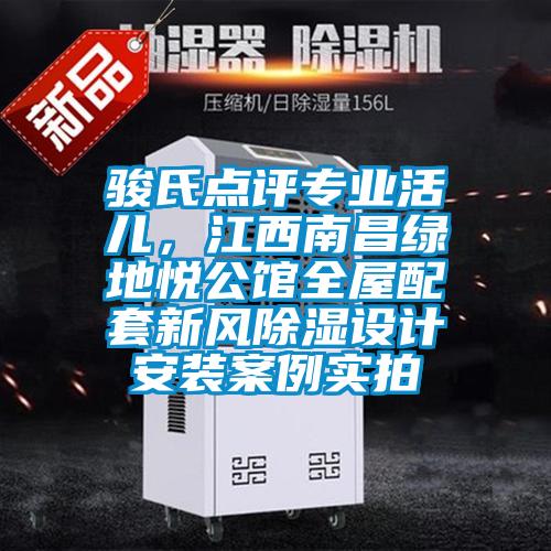 駿氏點評專業(yè)活兒，江西南昌綠地悅公館全屋配套新風除濕設(shè)計安裝案例實拍