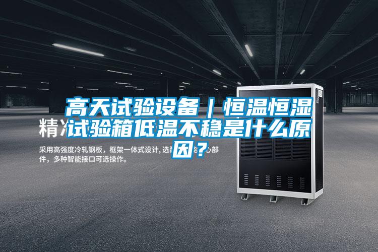 高天試驗(yàn)設(shè)備｜恒溫恒濕試驗(yàn)箱低溫不穩(wěn)是什么原因？