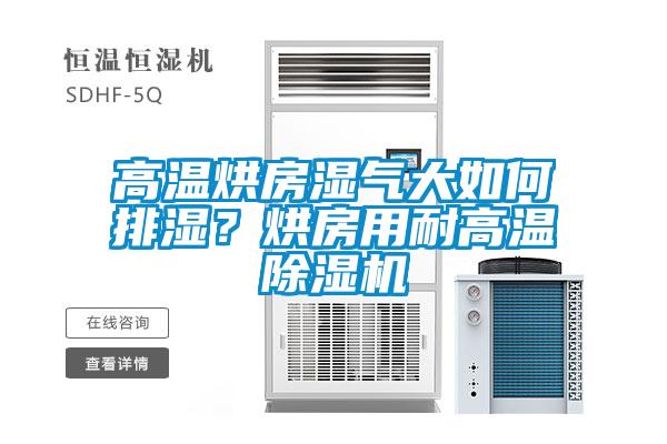 高溫烘房濕氣大如何排濕？烘房用耐高溫除濕機(jī)
