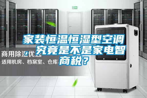 家裝恒溫恒濕型空調(diào)，究竟是不是家電智商稅？