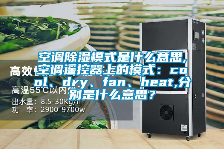 空調(diào)除濕模式是什么意思,空調(diào)遙控器上的模式：cool、dry、fan、heat,分別是什么意思？