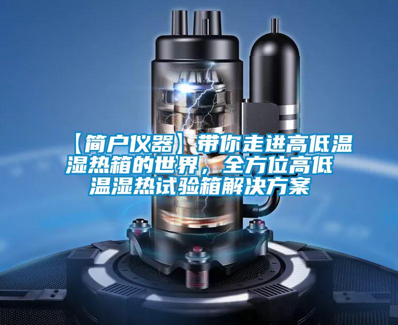 【簡戶儀器】帶你走進高低溫濕熱箱的世界，全方位高低溫濕熱試驗箱解決方案