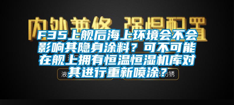 F35上艦后海上環(huán)境會不會影響其隱身涂料？可不可能在艦上擁有恒溫恒濕機(jī)庫對其進(jìn)行重新噴涂？