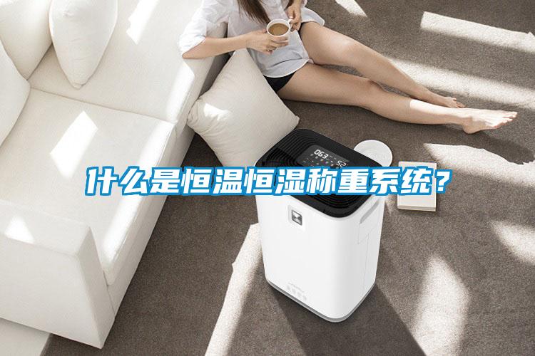 什么是恒溫恒濕稱重系統(tǒng)？