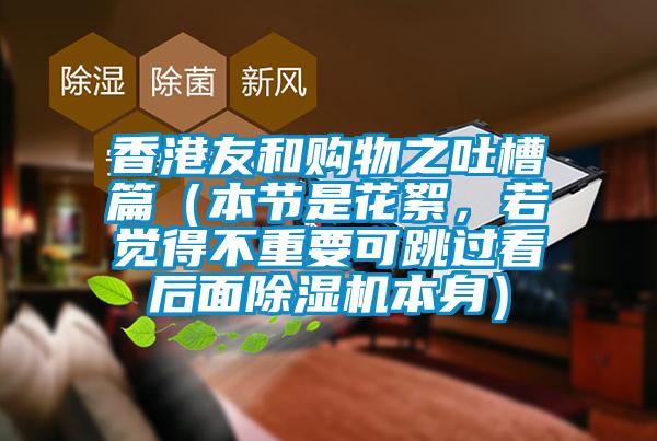 香港友和購物之吐槽篇（本節(jié)是花絮，若覺得不重要可跳過看后面除濕機(jī)本身）