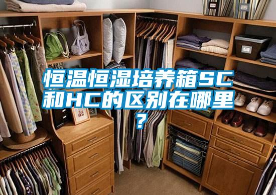 恒溫恒濕培養(yǎng)箱SC和HC的區(qū)別在哪里？