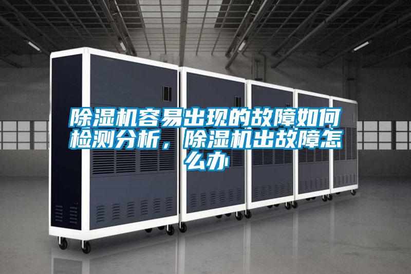 除濕機(jī)容易出現(xiàn)的故障如何檢測(cè)分析，除濕機(jī)出故障怎么辦