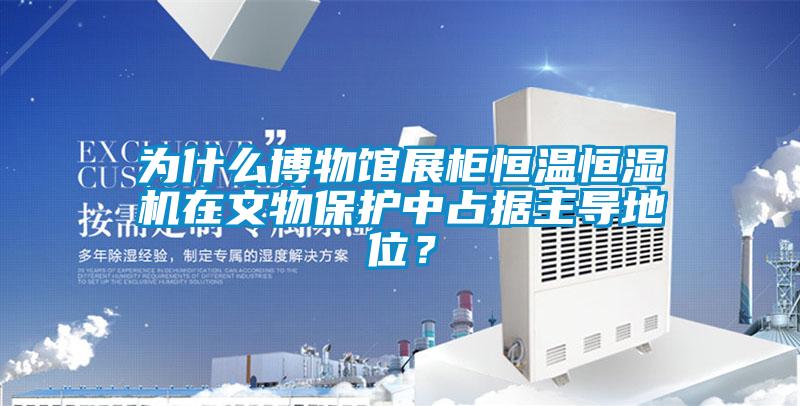 為什么博物館展柜恒溫恒濕機在文物保護中占據(jù)主導(dǎo)地位？