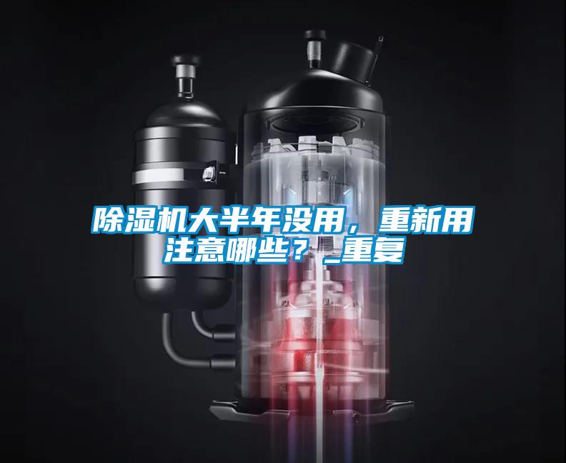 除濕機大半年沒用，重新用注意哪些？_重復(fù)