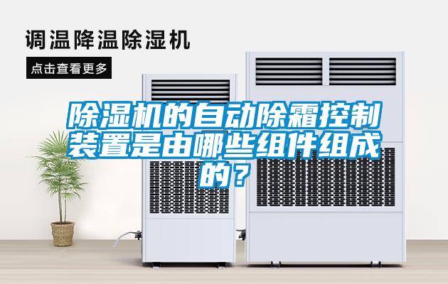 除濕機的自動除霜控制裝置是由哪些組件組成的？