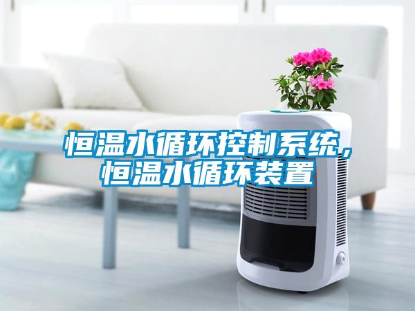 恒溫水循環(huán)控制系統(tǒng)，恒溫水循環(huán)裝置