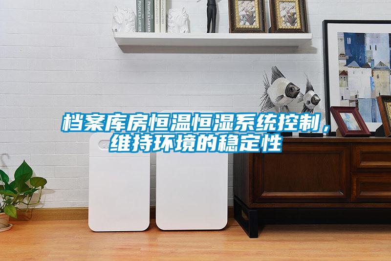檔案庫(kù)房恒溫恒濕系統(tǒng)控制，維持環(huán)境的穩(wěn)定性