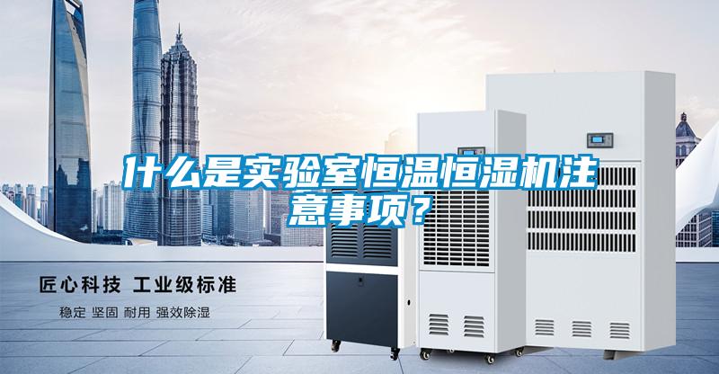 什么是實驗室恒溫恒濕機注意事項？