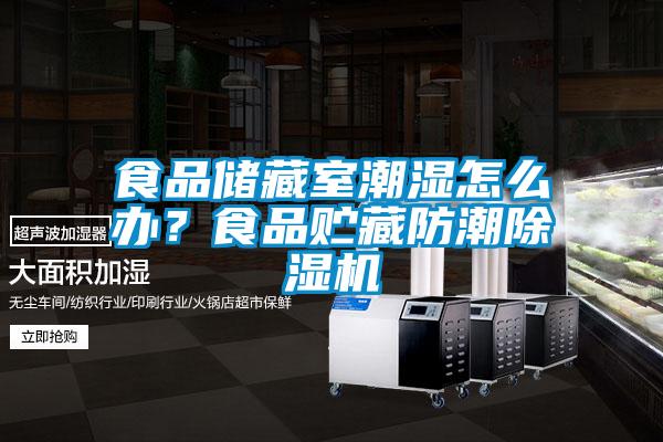 食品儲藏室潮濕怎么辦？食品貯藏防潮除濕機